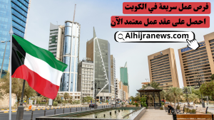 فرص عمل سريعة في الكويت | احصل على عقد عمل معتمد الآن