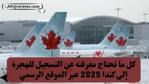 كل ما تحتاج معرفته عن التسجيل للهجرة إلى كندا 2025 عبر الموقع الرسمي