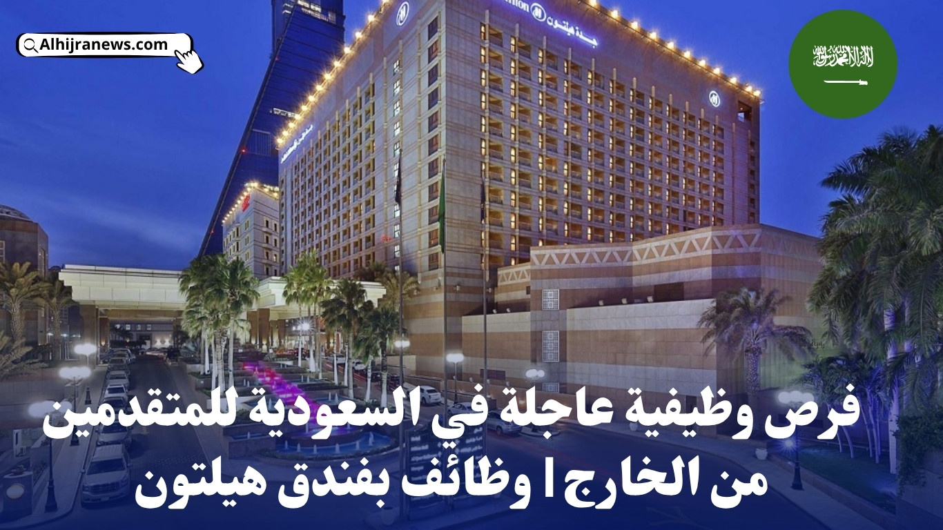 فرص وظيفية عاجلة في السعودية للمتقدمين من الخارج | وظائف بفندق هيلتون
