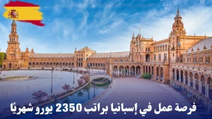 فرصة عمل في إسبانيا براتب 2350 يورو شهريًا